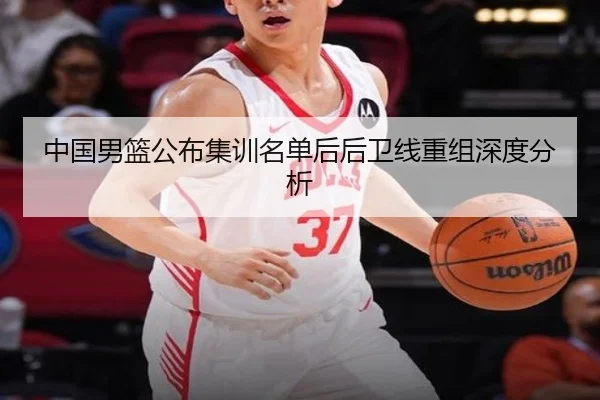 中国男篮公布集训名单后后卫线重组深度分析